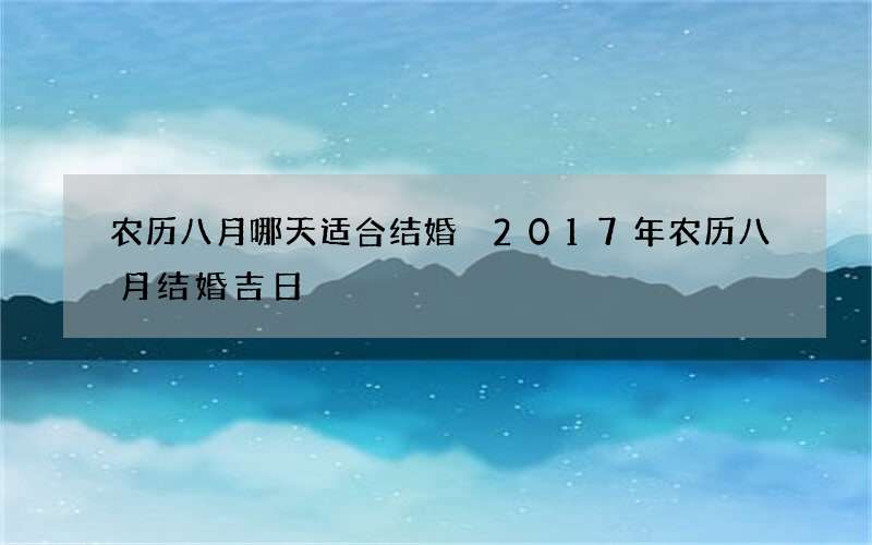 农历八月哪天适合结婚 2017年农历八月结婚吉日